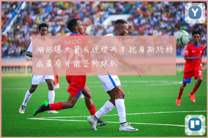 湖记曝火箭或连续两年挖角斯玛特成最有可能签约球队