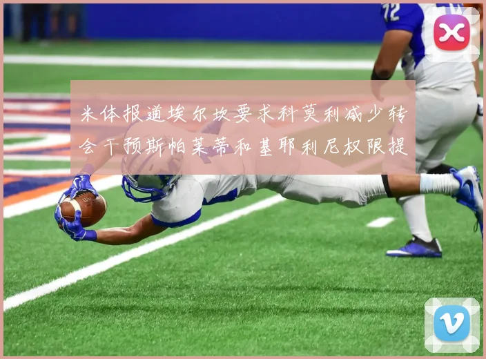 米体报道埃尔坎要求科莫利减少转会干预斯帕莱蒂和基耶利尼权限提升