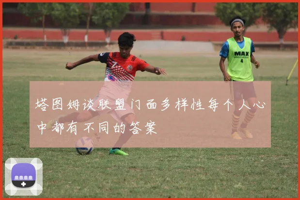 塔图姆谈联盟门面多样性每个人心中都有不同的答案