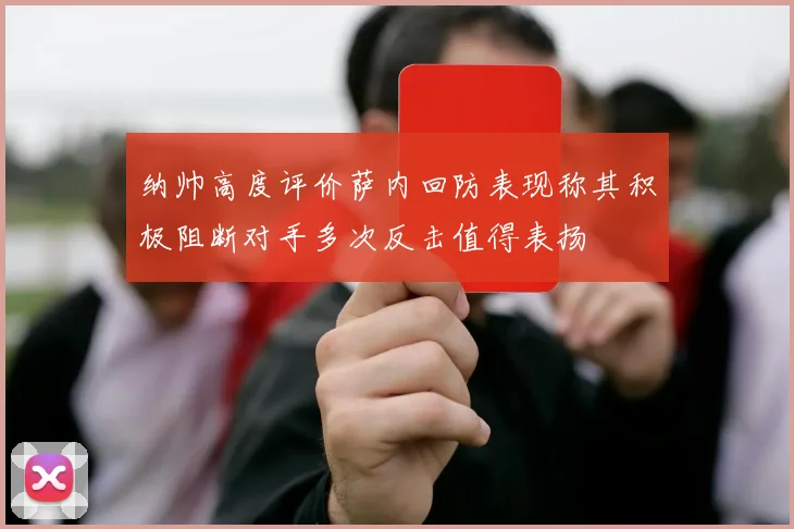 纳帅高度评价萨内回防表现称其积极阻断对手多次反击值得表扬