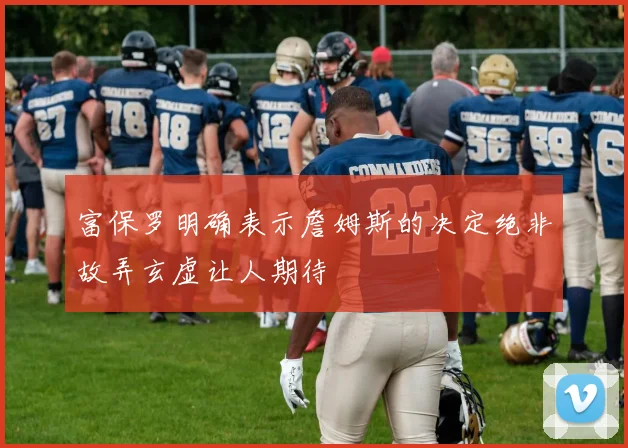 富保罗明确表示詹姆斯的决定绝非故弄玄虚让人期待