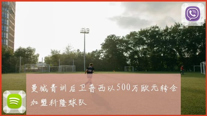 曼城青训后卫普西以500万欧元转会加盟科隆球队