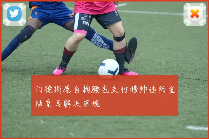 门德斯愿自掏腰包支付穆帅违约金助皇马解决困境