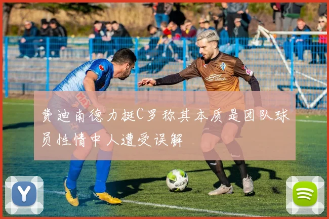 费迪南德力挺C罗称其本质是团队球员性情中人遭受误解