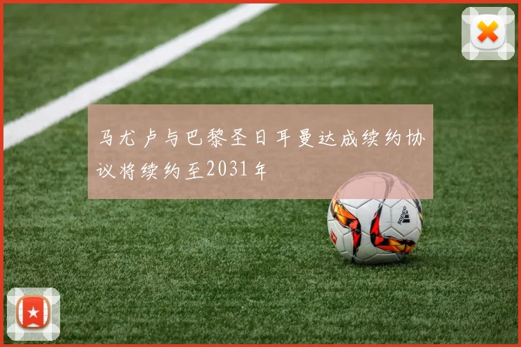 马尤卢与巴黎圣日耳曼达成续约协议将续约至2031年