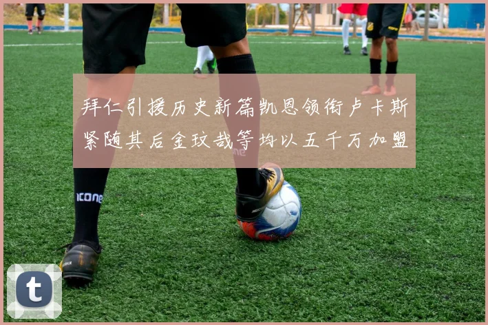 拜仁引援历史新篇凯恩领衔卢卡斯紧随其后金玟哉等均以五千万加盟