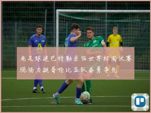 老足球迷巴特勒亲临世界杯淘汰赛现场力挺哥伦比亚队奋勇争先