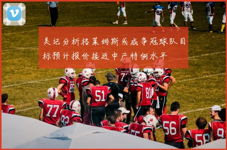 美记分析格莱姆斯或成争冠球队目标预计报价接近中产特例水平