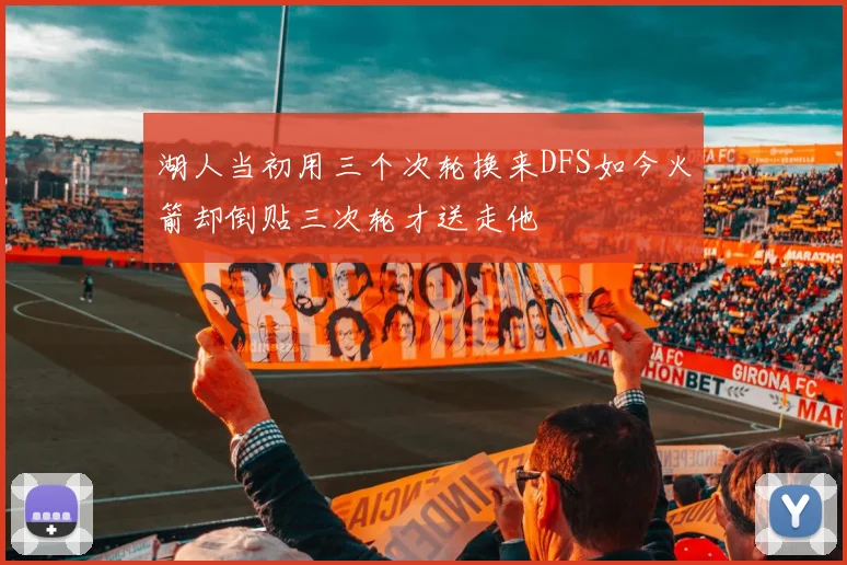 湖人当初用三个次轮换来DFS如今火箭却倒贴三次轮才送走他
