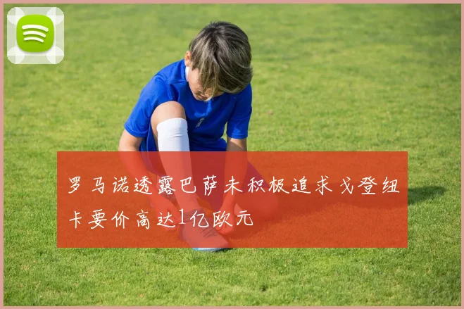 罗马诺透露巴萨未积极追求戈登纽卡要价高达1亿欧元