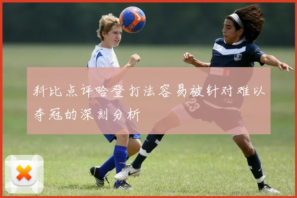 科比点评哈登打法容易被针对难以夺冠的深刻分析