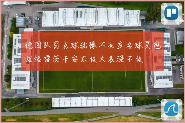 德国队罚点球犹豫不决多名球员包括格雷茨卡安东佳夫表现不佳